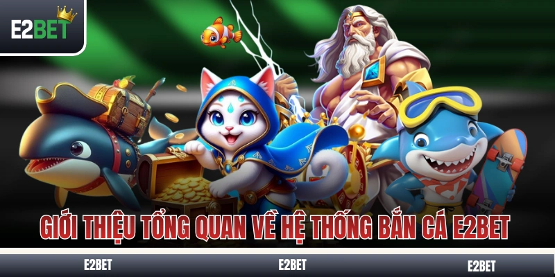 Giới thiệu tổng quan về hệ thống bắn cá E2BET 