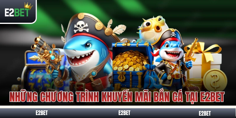 Những chương trình khuyến mãi bắn cá tại E2BET