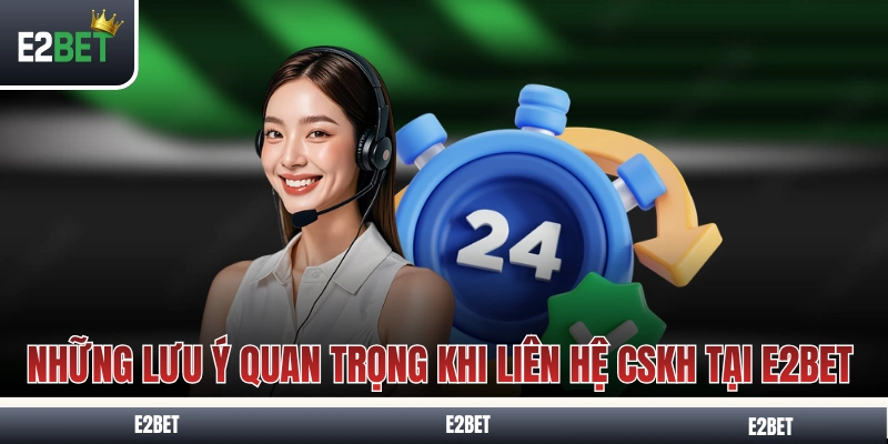 Những lưu ý quan trọng khi liên hệ CSKH tại E2BET 
