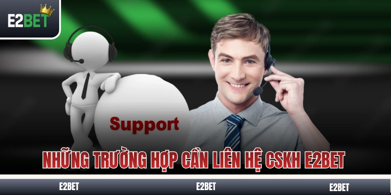 Những trường hợp cần liên hệ chăm sóc khách hàng E2BET