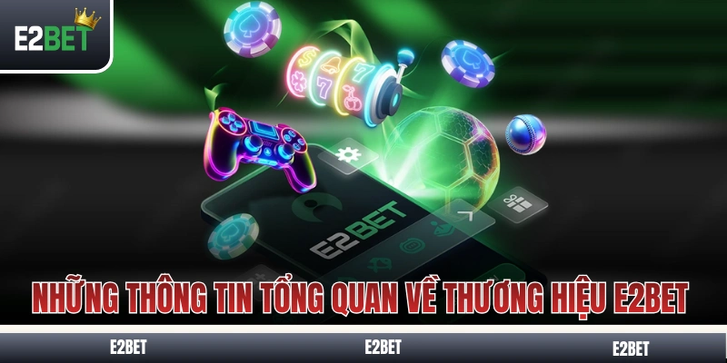 Những thông tin tổng quan về thương hiệu E2BET