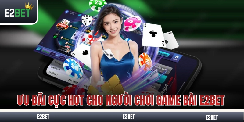 Những ưu đãi cực hot cho người chơi game bài E2BET