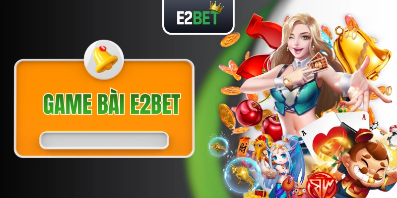 Game Bài E2BET - Trò Chơi Đổi Thưởng Đỉnh Cao Ở Thế Kỷ 21