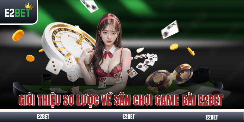 Giới thiệu sơ lược về sân chơi game bài E2BET