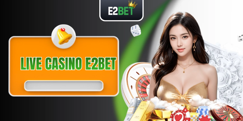 Live Casino E2BET - Trải Nghiệm Không Khí Chuẩn Las Vegas