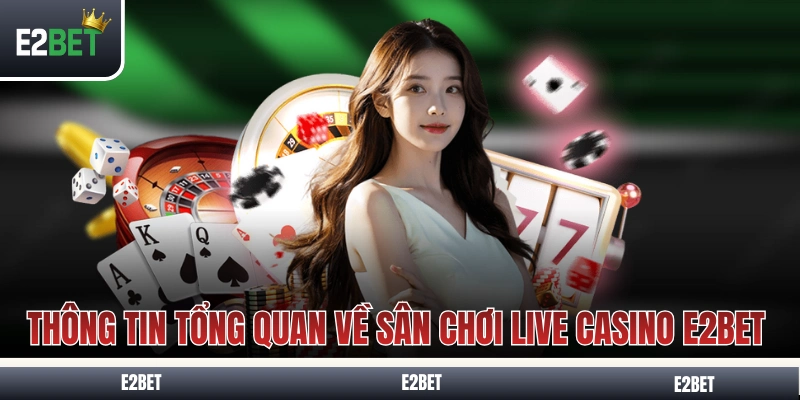 Thông tin tổng quan về sân chơi live casino E2BET