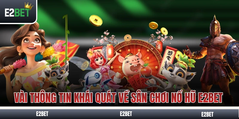 Vài thông tin khái quát về sân chơi nổ hũ E2BET 
