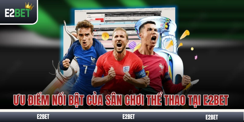 Những ưu điểm nổi bật của sân chơi thể thao tại E2BET 